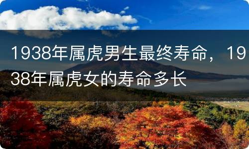 1938年属虎男生最终寿命，1938年属虎女的寿命多长