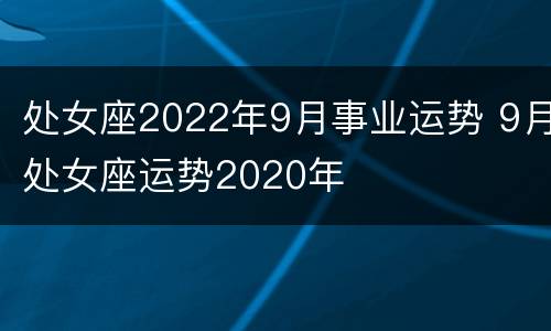 处女座2022年9月事业运势 9月处女座运势2020年