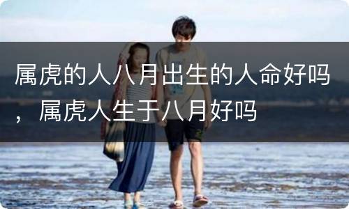 属虎的人八月出生的人命好吗，属虎人生于八月好吗