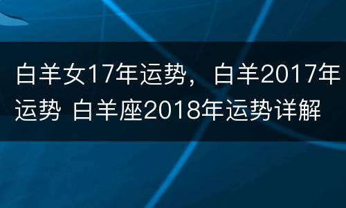 白羊女17年运势，白羊2017年运势 白羊座2018年运势详解