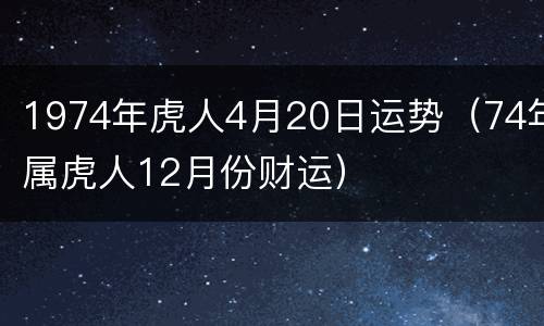 1974年虎人4月20日运势（74年属虎人12月份财运）