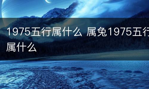 1975五行属什么 属兔1975五行属什么