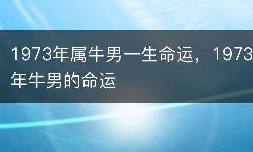 1973年属牛男一生命运，1973年牛男的命运