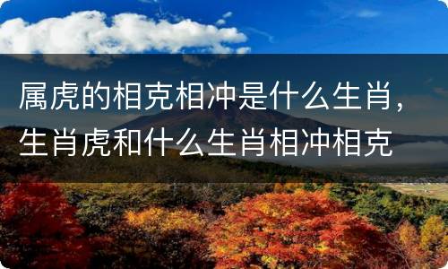 属虎的相克相冲是什么生肖，生肖虎和什么生肖相冲相克