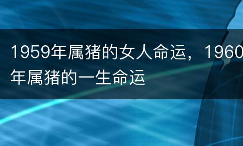 1959年属猪的女人命运，1960年属猪的一生命运