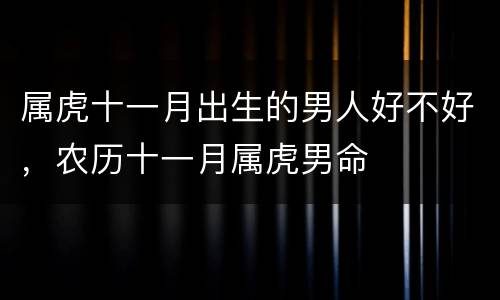 属虎十一月出生的男人好不好，农历十一月属虎男命