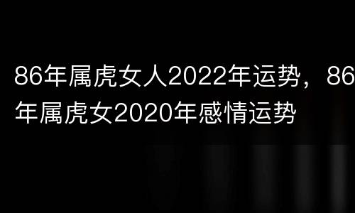 86年属虎女人2022年运势，86年属虎女2020年感情运势