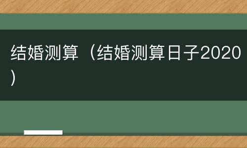 结婚测算（结婚测算日子2020）
