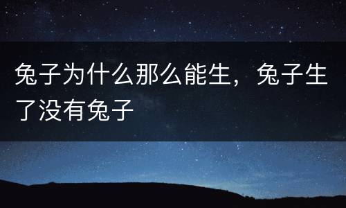兔子为什么那么能生，兔子生了没有兔子