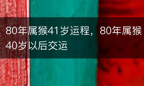 80年属猴41岁运程，80年属猴40岁以后交运