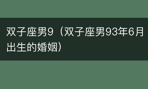 双子座男9（双子座男93年6月出生的婚姻）