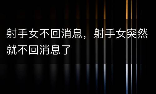 射手女不回消息，射手女突然就不回消息了