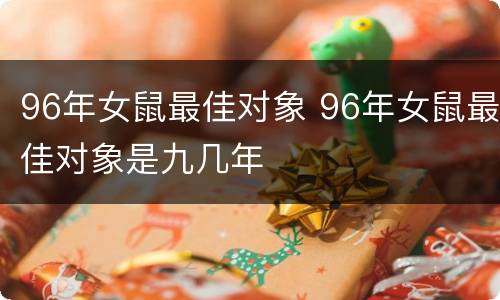 96年女鼠最佳对象 96年女鼠最佳对象是九几年