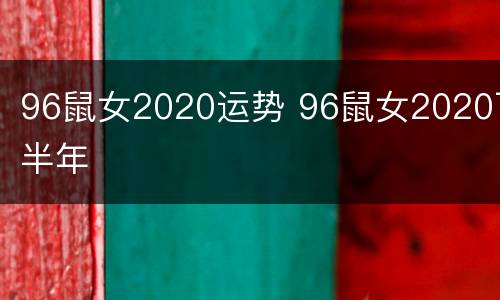 96鼠女2020运势 96鼠女2020下半年