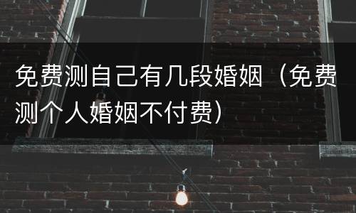 免费测自己有几段婚姻（免费测个人婚姻不付费）