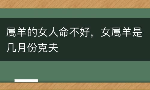 属羊的女人命不好，女属羊是几月份克夫