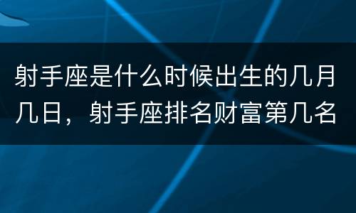 射手座是什么时候出生的几月几日，射手座排名财富第几名