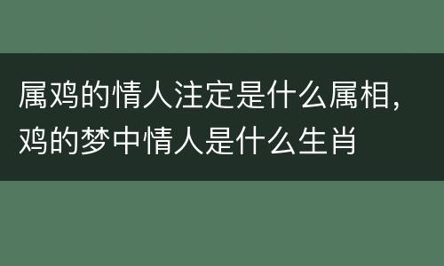 属鸡的情人注定是什么属相，鸡的梦中情人是什么生肖