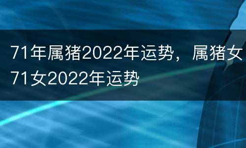 71年属猪2022年运势，属猪女71女2022年运势