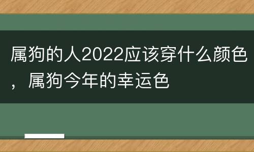 属狗的人2022应该穿什么颜色，属狗今年的幸运色