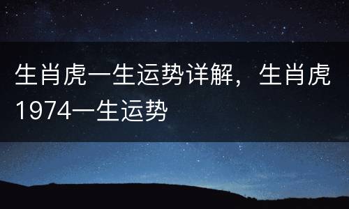 生肖虎一生运势详解，生肖虎1974一生运势