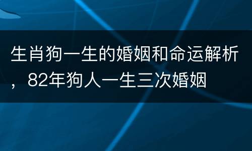 生肖狗一生的婚姻和命运解析，82年狗人一生三次婚姻