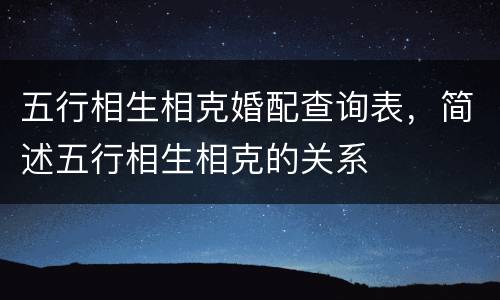五行相生相克婚配查询表，简述五行相生相克的关系