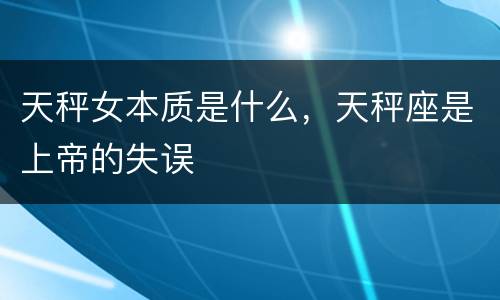 天秤女本质是什么，天秤座是上帝的失误
