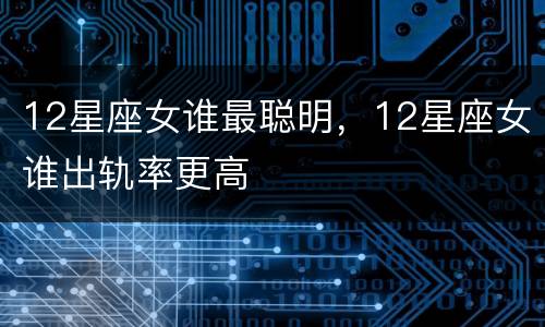 12星座女谁最聪明，12星座女谁出轨率更高