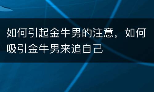 如何引起金牛男的注意，如何吸引金牛男来追自己