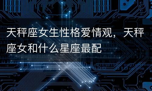 天秤座女生性格爱情观，天秤座女和什么星座最配