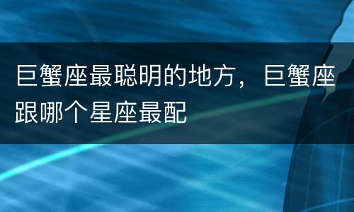 巨蟹座最聪明的地方，巨蟹座跟哪个星座最配