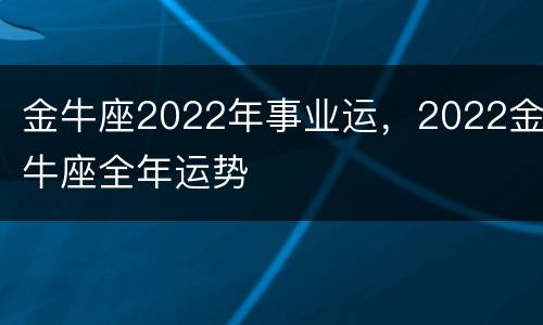 金牛座2022年事业运，2022金牛座全年运势