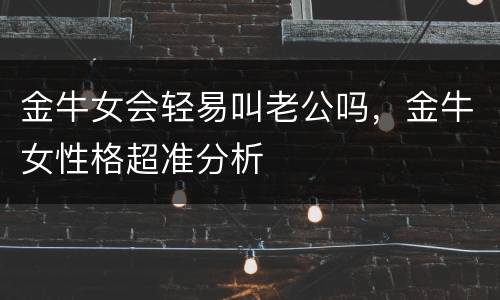 金牛女会轻易叫老公吗，金牛女性格超准分析