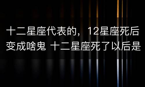 十二星座代表的，12星座死后变成啥鬼 十二星座死了以后是什么鬼