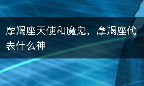 摩羯座天使和魔鬼，摩羯座代表什么神