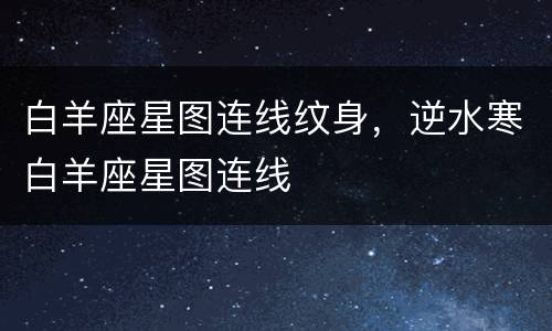 白羊座星图连线纹身，逆水寒白羊座星图连线