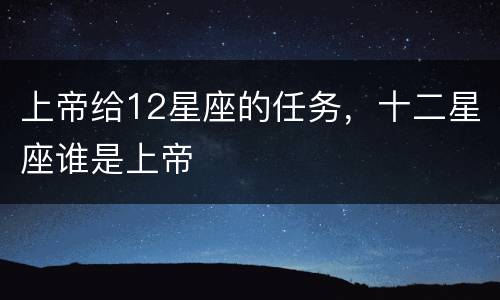 上帝给12星座的任务，十二星座谁是上帝