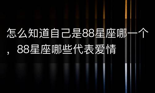 怎么知道自己是88星座哪一个，88星座哪些代表爱情