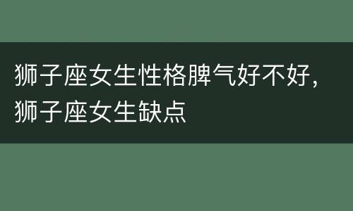 狮子座女生性格脾气好不好，狮子座女生缺点