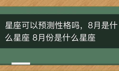 星座可以预测性格吗，8月是什么星座 8月份是什么星座
