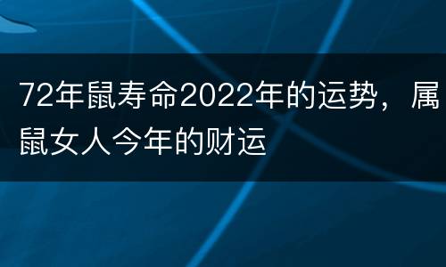 72年鼠寿命2022年的运势，属鼠女人今年的财运