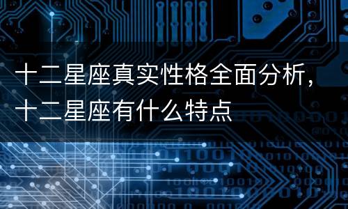 十二星座真实性格全面分析，十二星座有什么特点