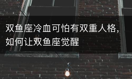双鱼座冷血可怕有双重人格，如何让双鱼座觉醒