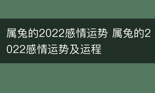 属兔的2022感情运势 属兔的2022感情运势及运程