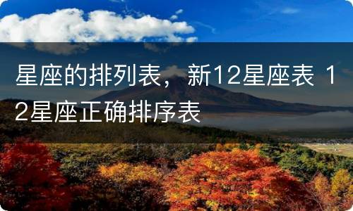 星座的排列表，新12星座表 12星座正确排序表