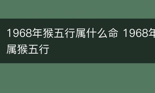 1968年猴五行属什么命 1968年属猴五行