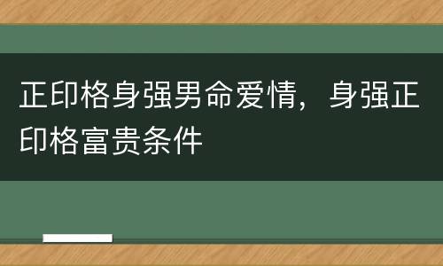 正印格身强男命爱情，身强正印格富贵条件
