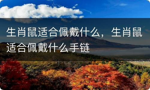 生肖鼠适合佩戴什么，生肖鼠适合佩戴什么手链