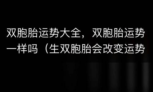 双胞胎运势大全，双胞胎运势一样吗（生双胞胎会改变运势）
